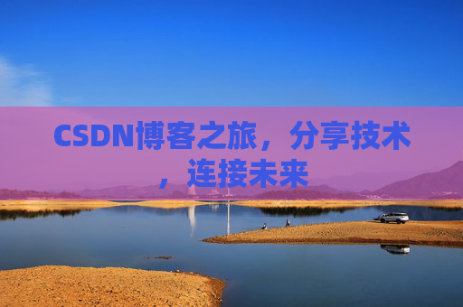 CSDN博客之旅，分享技术，连接未来