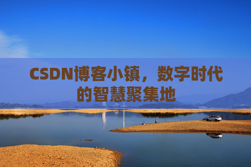 CSDN博客小镇，数字时代的智慧聚集地